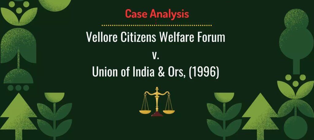VELLORE CITIZENS WELFARE FORUM V. UNION OF INDIA (1996): THE CONSTITUTIONALISATION OF SUSTAINABLE DEVELOPMENT AND ENVIRONMENTAL JUSTICE IN INDIA